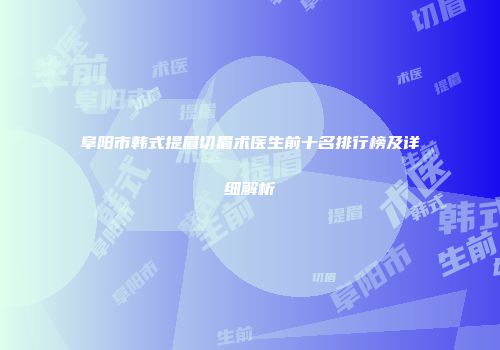 阜阳市韩式提眉切眉术医生前十名排行榜及详细解析