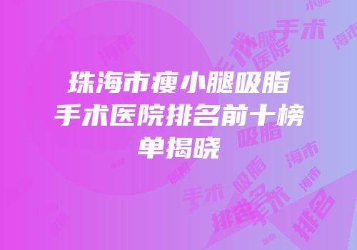 珠海市瘦小腿吸脂手术医院排名前十榜单揭晓