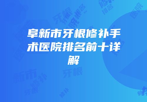 阜新市牙根修补手术医院排名前十详解