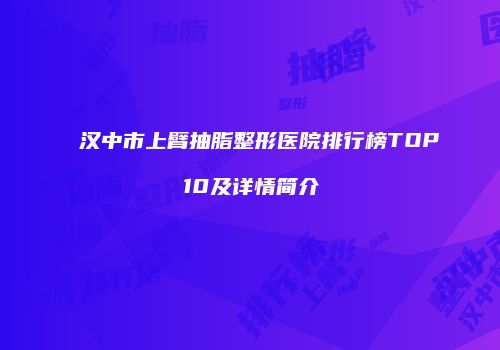 汉中市上臂抽脂整形医院排行榜TOP10及详情简介