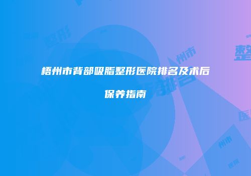 梧州市背部吸脂整形医院排名及术后保养指南