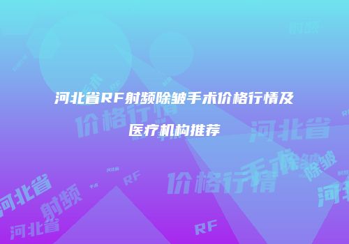 河北省RF射频除皱手术价格行情及医疗机构推荐