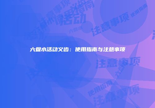 六盘水活动义齿：使用指南与注意事项