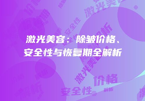 激光美容：除皱价格、安全性与恢复期全解析