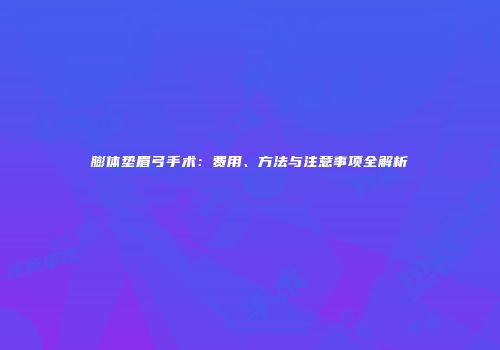 膨体垫眉弓手术：费用、方法与注意事项全解析