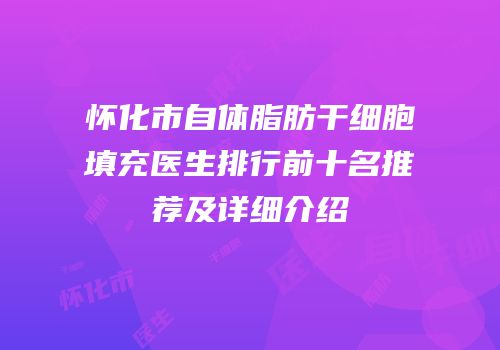 怀化市自体脂肪干细胞填充医生排行前十名推荐及详细介绍