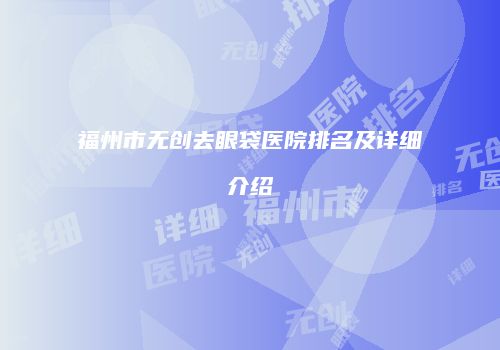 福州市无创去眼袋医院排名及详细介绍