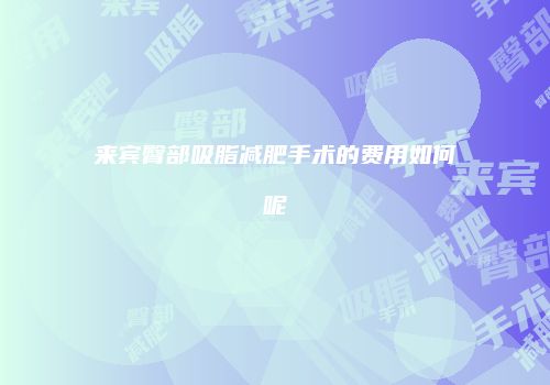 来宾臀部吸脂减肥手术的费用如何呢