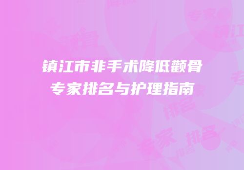 镇江市非手术降低颧骨专家排名与护理指南
