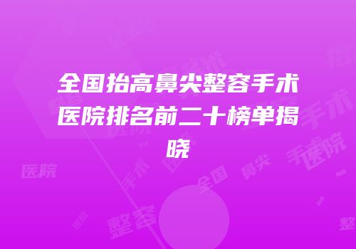 全国抬高鼻尖整容手术医院排名前二十榜单揭晓