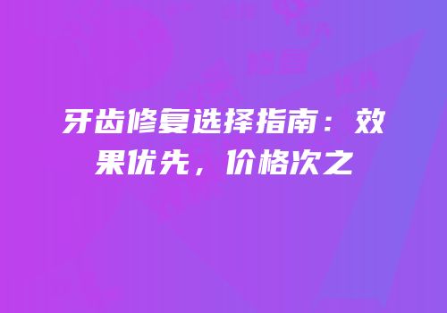 牙齿修复选择指南：效果优先，价格次之