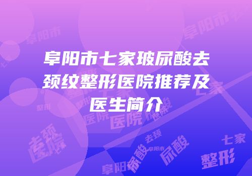 阜阳市七家玻尿酸去颈纹整形医院推荐及医生简介