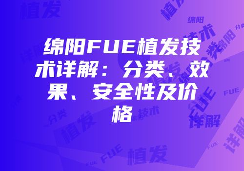 绵阳FUE植发技术详解：分类、效果、安全性及价格