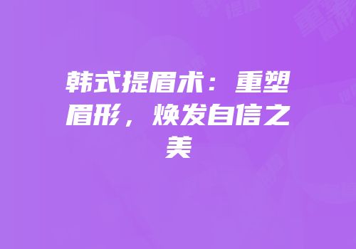 韩式提眉术：重塑眉形，焕发自信之美