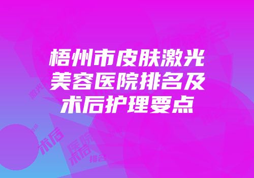 梧州市皮肤激光美容医院排名及术后护理要点