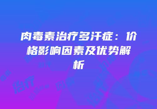 肉毒素治疗多汗症：价格影响因素及优势解析