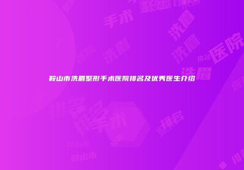 鞍山市洗眉整形手术医院排名及优秀医生介绍