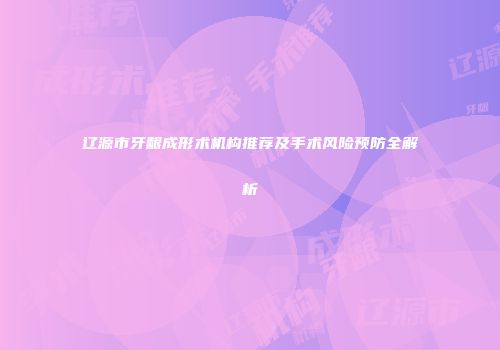 辽源市牙龈成形术机构推荐及手术风险预防全解析