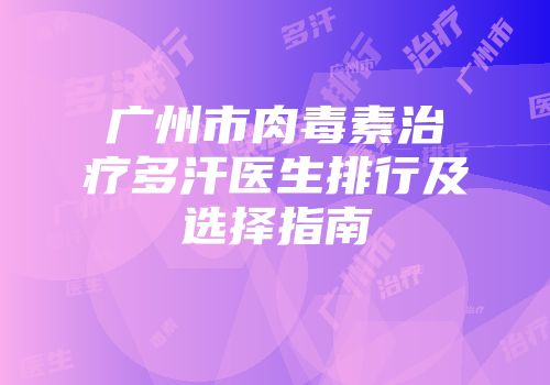 广州市肉毒素治疗多汗医生排行及选择指南