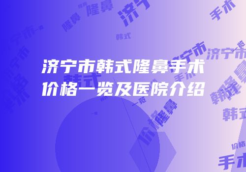 济宁市韩式隆鼻手术价格一览及医院介绍