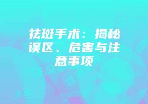祛斑手术：揭秘误区、危害与注意事项