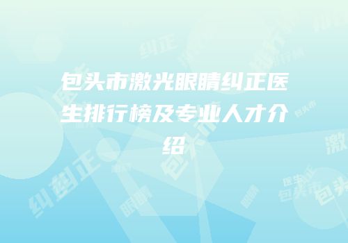 包头市激光眼睛纠正医生排行榜及专业人才介绍