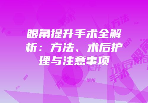 眼角提升手术全解析：方法、术后护理与注意事项