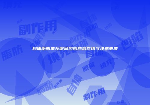 自体脂肪填充眼窝凹陷的副作用与注意事项