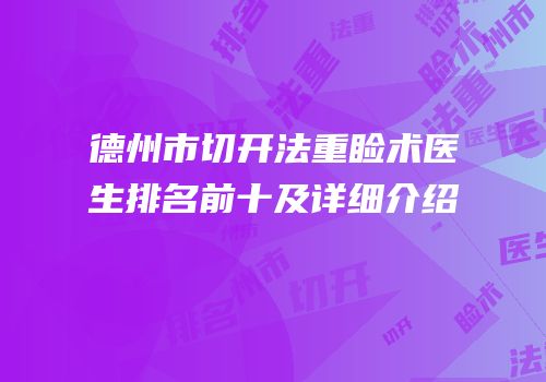 德州市切开法重睑术医生排名前十及详细介绍