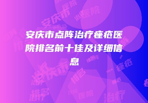安庆市点阵治疗痤疮医院排名前十佳及详细信息