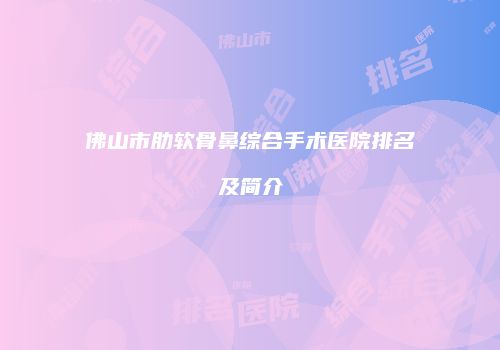 佛山市肋软骨鼻综合手术医院排名及简介