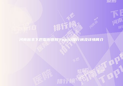 河南省丰下巴整形医院Top10排行榜及详情简介