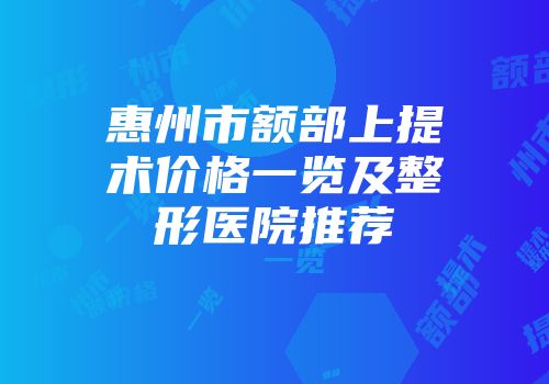 惠州市额部上提术价格一览及整形医院推荐