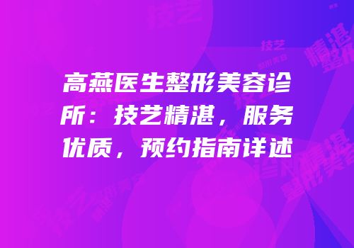 高燕医生整形美容诊所：技艺精湛，服务优质，预约指南详述