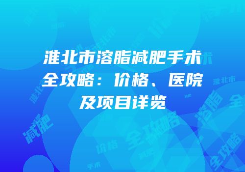 淮北市溶脂减肥手术全攻略：价格、医院及项目详览