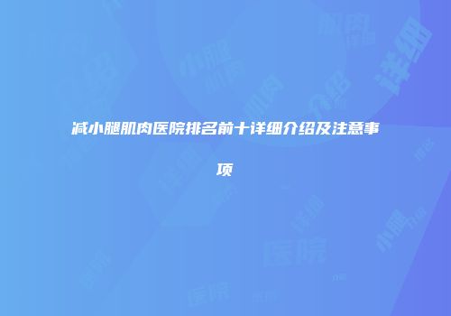 减小腿肌肉医院排名前十详细介绍及注意事项