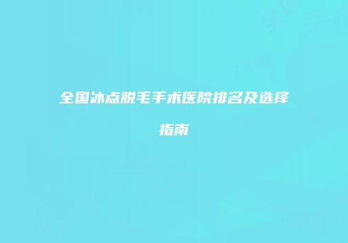 全国冰点脱毛手术医院排名及选择指南