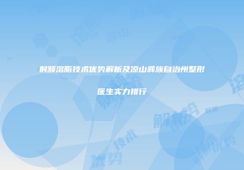 射频溶脂技术优势解析及凉山彝族自治州整形医生实力排行