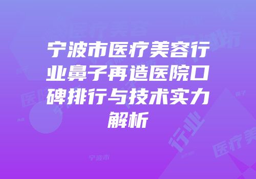 宁波市医疗美容行业鼻子再造医院口碑排行与技术实力解析