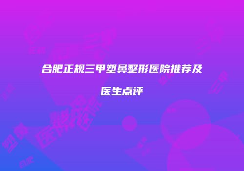 合肥正规三甲塑鼻整形医院推荐及医生点评