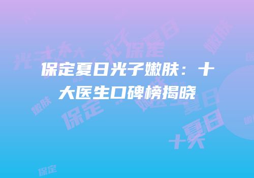 保定夏日光子嫩肤：十大医生口碑榜揭晓