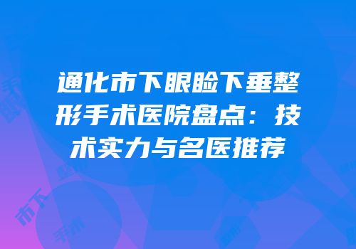 通化市下眼睑下垂整形手术医院盘点：技术实力与名医推荐