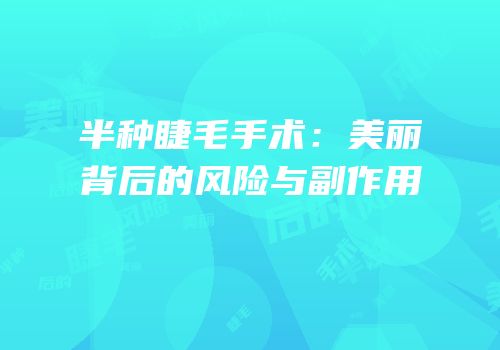 半种睫毛手术：美丽背后的风险与副作用