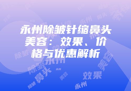 永州除皱针缩鼻头美容：效果、价格与优惠解析