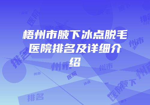 梧州市腋下冰点脱毛医院排名及详细介绍