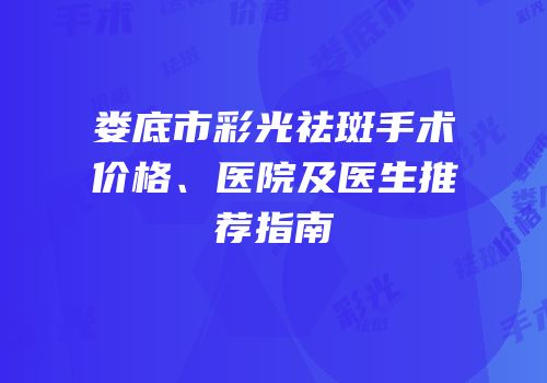 娄底市彩光祛斑手术价格、医院及医生推荐指南