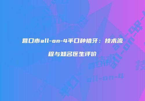 营口市all-on-4半口种植牙：技术流程与知名医生评价