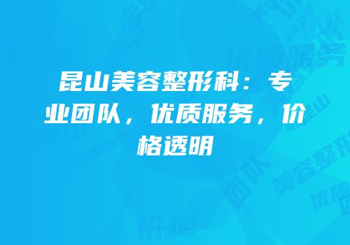 昆山美容整形科：专业团队，优质服务，价格透明