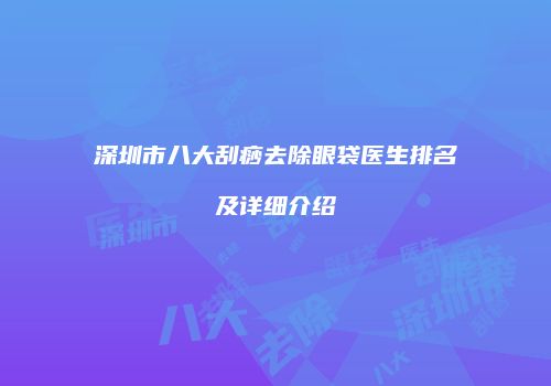 深圳市八大刮痧去除眼袋医生排名及详细介绍