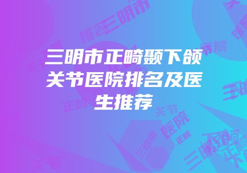 三明市正畸颞下颌关节医院排名及医生推荐